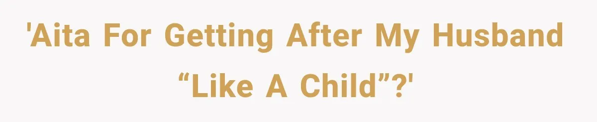 'AITA for getting after my husband “like a child”?'