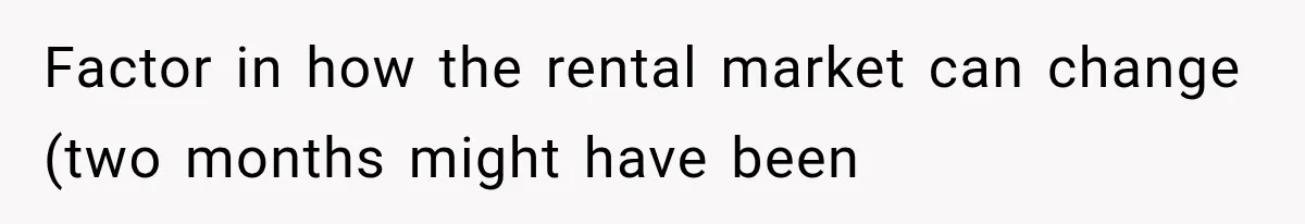 Factor in how the rental market can change (two months might have been