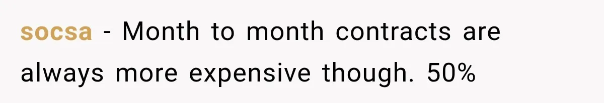 socsa − Month to month contracts are always more expensive though. 50%