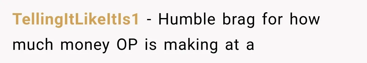 TellingItLikeItIs1 − Humble brag for how much money OP is making at a