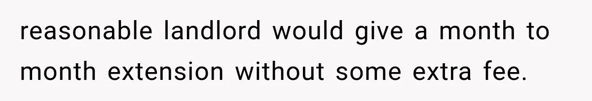 reasonable landlord would give a month to month extension without some extra fee.