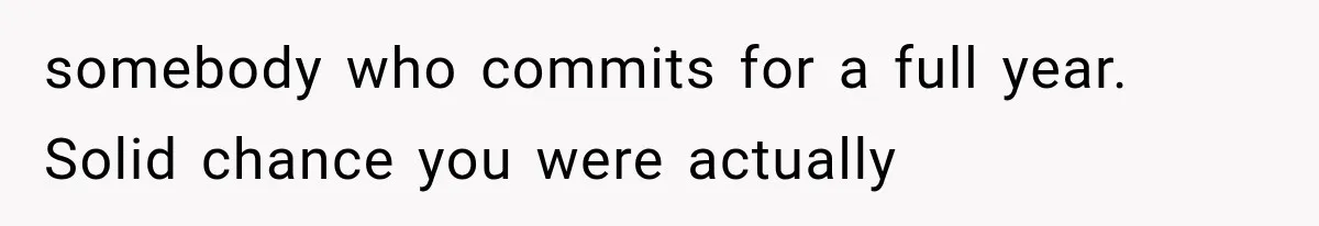 somebody who commits for a full year. Solid chance you were actually