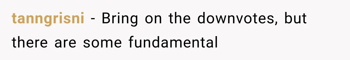 tanngrisni − Bring on the downvotes, but there are some fundamental