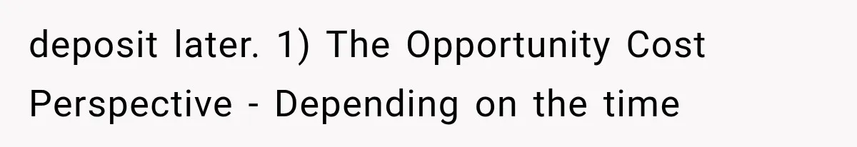 deposit later. 1) The Opportunity Cost Perspective - Depending on the time