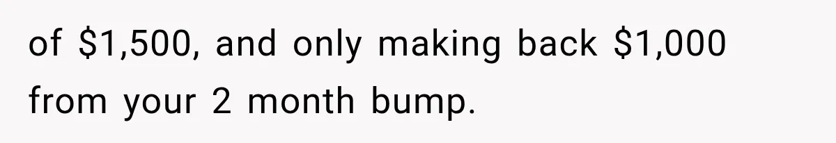 of $1,500, and only making back $1,000 from your 2 month bump.