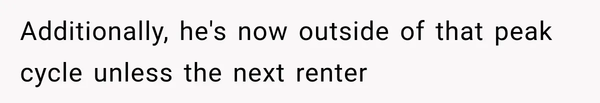 Additionally, he's now outside of that peak cycle unless the next renter