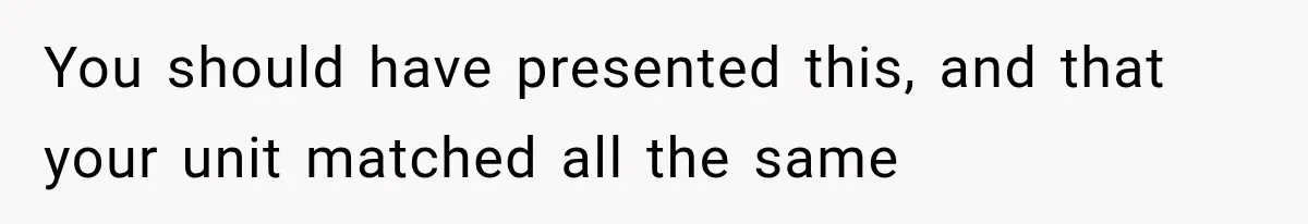 You should have presented this, and that your unit matched all the same
