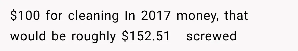 $100 for cleaning In 2017 money, that would be roughly $152.51   screwed