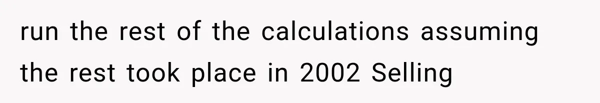 run the rest of the calculations assuming the rest took place in 2002 Selling