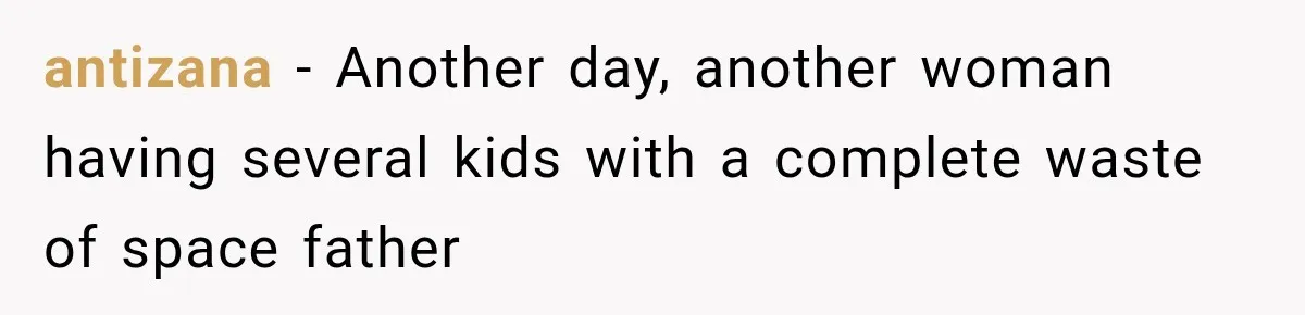 antizana − Another day, another woman having several kids with a complete waste of space father