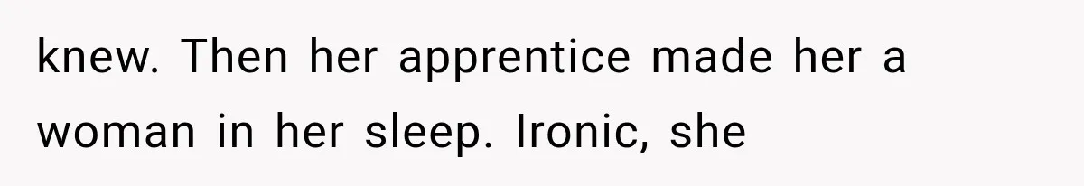 knew. Then her apprentice made her a woman in her sleep. Ironic, she