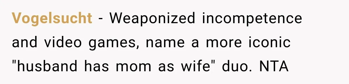Vogelsucht − Weaponized incompetence and video games, name a more iconic "husband has mom as wife" duo. NTA