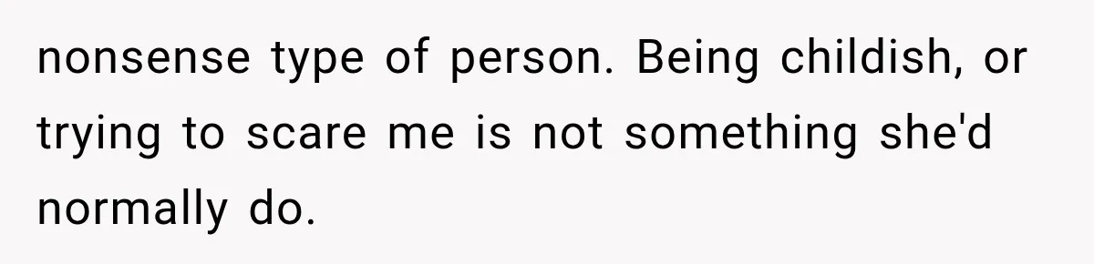 Man Thinks His Wife Is Playing a Creepy Peeking Game, Then Finds Her Hiding Under the Bed With a Shard of Glass nonsense type of person. Being childish, or trying to scare me is not something she'd normally do.