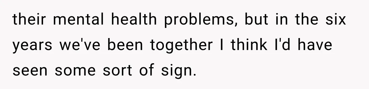 Man Thinks His Wife Is Playing a Creepy Peeking Game, Then Finds Her Hiding Under the Bed With a Shard of Glass their mental health problems, but in the six years we've been together I think I'd have seen some sort of sign.