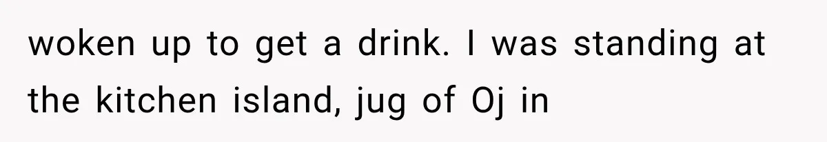 Man Thinks His Wife Is Playing a Creepy Peeking Game, Then Finds Her Hiding Under the Bed With a Shard of Glass woken up to get a drink. I was standing at the kitchen island, jug of Oj in