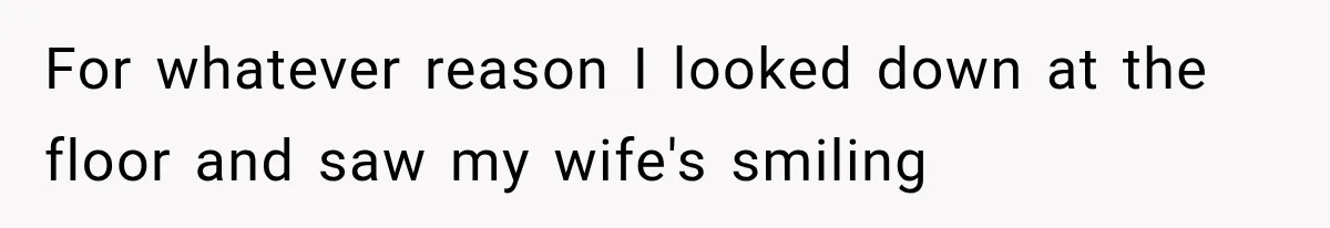 Man Thinks His Wife Is Playing a Creepy Peeking Game, Then Finds Her Hiding Under the Bed With a Shard of Glass For whatever reason I looked down at the floor and saw my wife's smiling