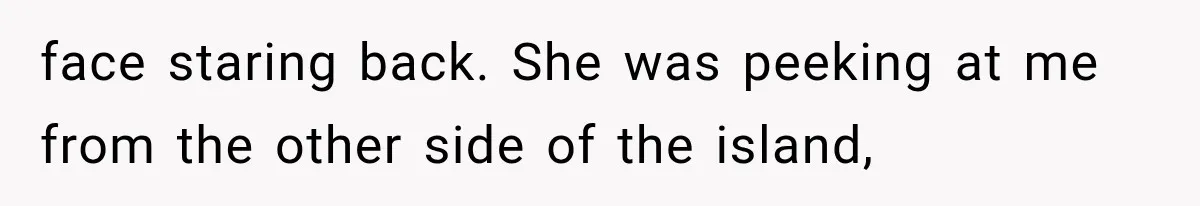 Man Thinks His Wife Is Playing a Creepy Peeking Game, Then Finds Her Hiding Under the Bed With a Shard of Glass face staring back. She was peeking at me from the other side of the island,