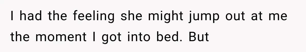 Man Thinks His Wife Is Playing a Creepy Peeking Game, Then Finds Her Hiding Under the Bed With a Shard of Glass I had the feeling she might jump out at me the moment I got into bed. But