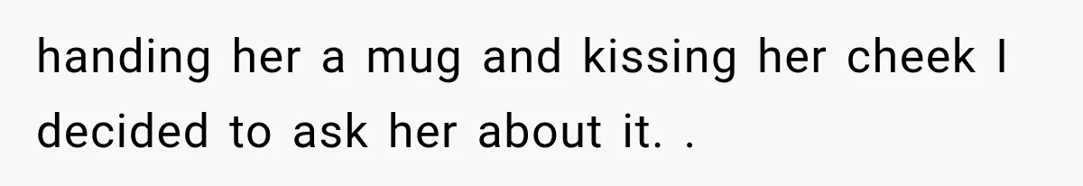 Man Thinks His Wife Is Playing a Creepy Peeking Game, Then Finds Her Hiding Under the Bed With a Shard of Glass handing her a mug and kissing her cheek I decided to ask her about it. .