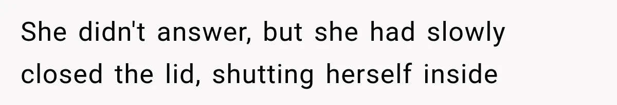 Man Thinks His Wife Is Playing a Creepy Peeking Game, Then Finds Her Hiding Under the Bed With a Shard of Glass She didn't answer, but she had slowly closed the lid, shutting herself inside