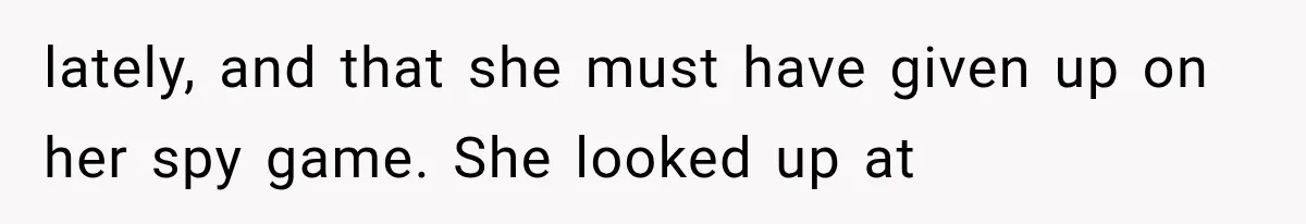 Man Thinks His Wife Is Playing a Creepy Peeking Game, Then Finds Her Hiding Under the Bed With a Shard of Glass lately, and that she must have given up on her spy game. She looked up at