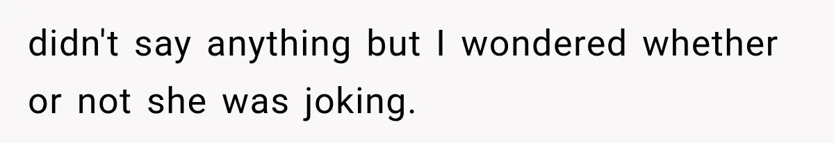 Man Thinks His Wife Is Playing a Creepy Peeking Game, Then Finds Her Hiding Under the Bed With a Shard of Glass didn't say anything but I wondered whether or not she was joking.
