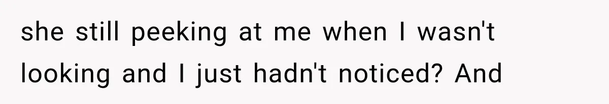 Man Thinks His Wife Is Playing a Creepy Peeking Game, Then Finds Her Hiding Under the Bed With a Shard of Glass she still peeking at me when I wasn't looking and I just hadn't noticed? And