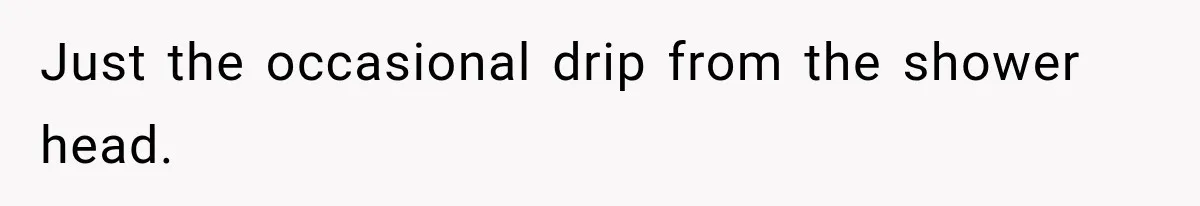 Man Thinks His Wife Is Playing a Creepy Peeking Game, Then Finds Her Hiding Under the Bed With a Shard of Glass Just the occasional drip from the shower head.