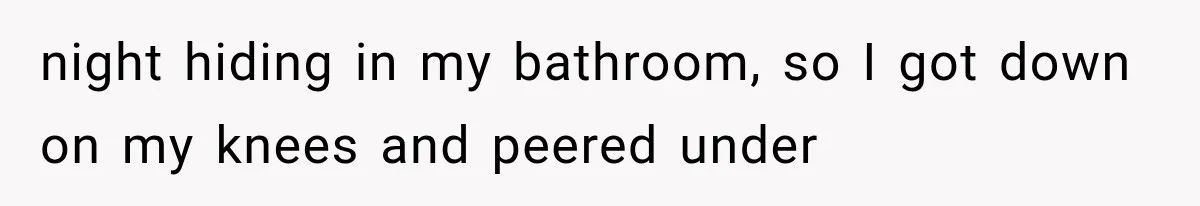 Man Thinks His Wife Is Playing a Creepy Peeking Game, Then Finds Her Hiding Under the Bed With a Shard of Glass night hiding in my bathroom, so I got down on my knees and peered under