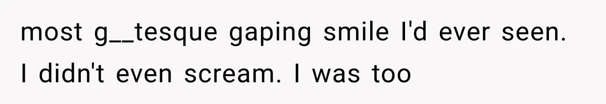 Man Thinks His Wife Is Playing a Creepy Peeking Game, Then Finds Her Hiding Under the Bed With a Shard of Glass most g__tesque gaping smile I'd ever seen. I didn't even scream. I was too