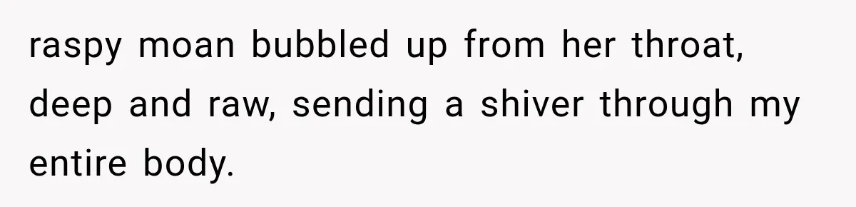 Man Thinks His Wife Is Playing a Creepy Peeking Game, Then Finds Her Hiding Under the Bed With a Shard of Glass raspy moan bubbled up from her throat, deep and raw, sending a shiver through my entire body.