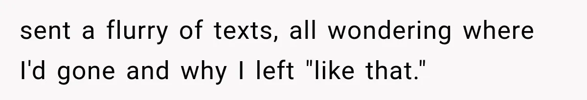 Man Thinks His Wife Is Playing a Creepy Peeking Game, Then Finds Her Hiding Under the Bed With a Shard of Glass sent a flurry of texts, all wondering where I'd gone and why I left "like that."