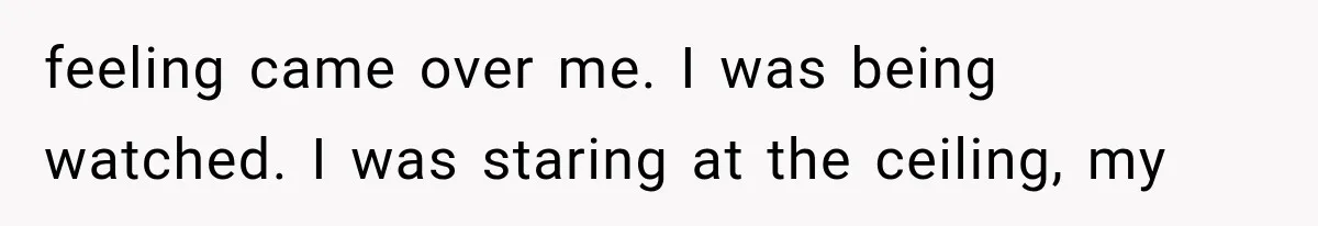 Man Thinks His Wife Is Playing a Creepy Peeking Game, Then Finds Her Hiding Under the Bed With a Shard of Glass feeling came over me. I was being watched. I was staring at the ceiling, my