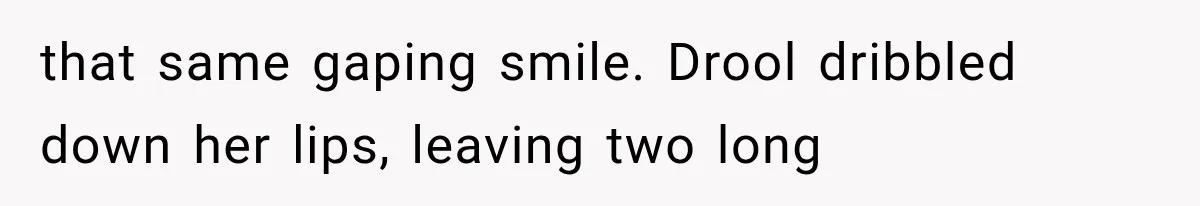 Man Thinks His Wife Is Playing a Creepy Peeking Game, Then Finds Her Hiding Under the Bed With a Shard of Glass that same gaping smile. Drool dribbled down her lips, leaving two long