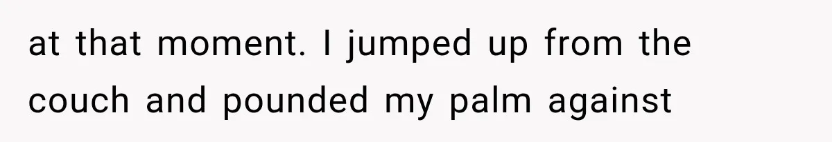 Man Thinks His Wife Is Playing a Creepy Peeking Game, Then Finds Her Hiding Under the Bed With a Shard of Glass at that moment. I jumped up from the couch and pounded my palm against