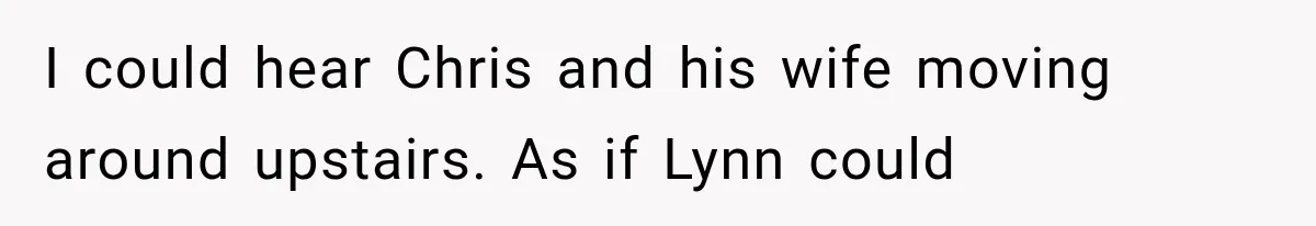 Man Thinks His Wife Is Playing a Creepy Peeking Game, Then Finds Her Hiding Under the Bed With a Shard of Glass I could hear Chris and his wife moving around upstairs. As if Lynn could