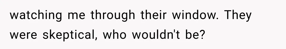 Man Thinks His Wife Is Playing a Creepy Peeking Game, Then Finds Her Hiding Under the Bed With a Shard of Glass watching me through their window. They were skeptical, who wouldn't be?