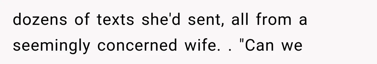 Man Thinks His Wife Is Playing a Creepy Peeking Game, Then Finds Her Hiding Under the Bed With a Shard of Glass dozens of texts she'd sent, all from a seemingly concerned wife. . "Can we
