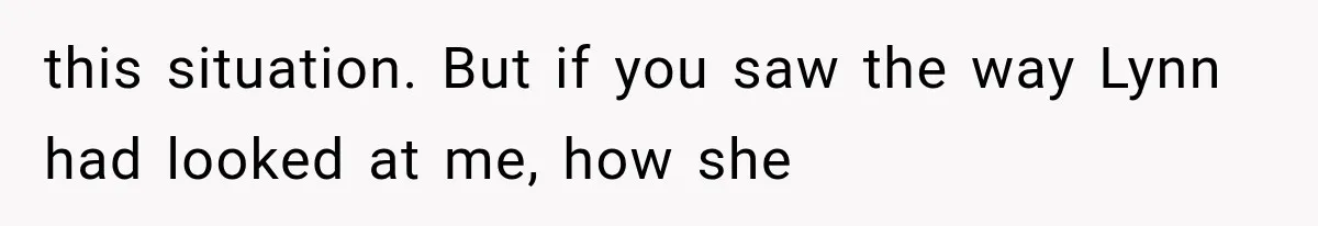 Man Thinks His Wife Is Playing a Creepy Peeking Game, Then Finds Her Hiding Under the Bed With a Shard of Glass this situation. But if you saw the way Lynn had looked at me, how she