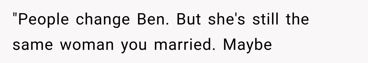 Man Thinks His Wife Is Playing a Creepy Peeking Game, Then Finds Her Hiding Under the Bed With a Shard of Glass "People change Ben. But she's still the same woman you married. Maybe