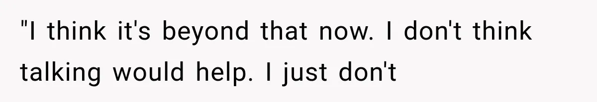 Man Thinks His Wife Is Playing a Creepy Peeking Game, Then Finds Her Hiding Under the Bed With a Shard of Glass "I think it's beyond that now. I don't think talking would help. I just don't