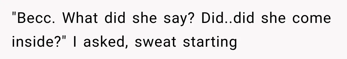 Man Thinks His Wife Is Playing a Creepy Peeking Game, Then Finds Her Hiding Under the Bed With a Shard of Glass "Becc. What did she say? Did..did she come inside?" I asked, sweat starting