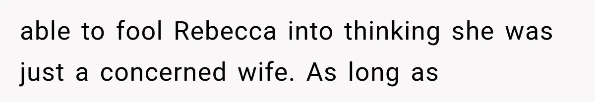 Man Thinks His Wife Is Playing a Creepy Peeking Game, Then Finds Her Hiding Under the Bed With a Shard of Glass able to fool Rebecca into thinking she was just a concerned wife. As long as