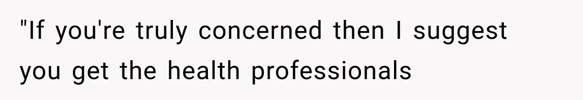 Man Thinks His Wife Is Playing a Creepy Peeking Game, Then Finds Her Hiding Under the Bed With a Shard of Glass "If you're truly concerned then I suggest you get the health professionals