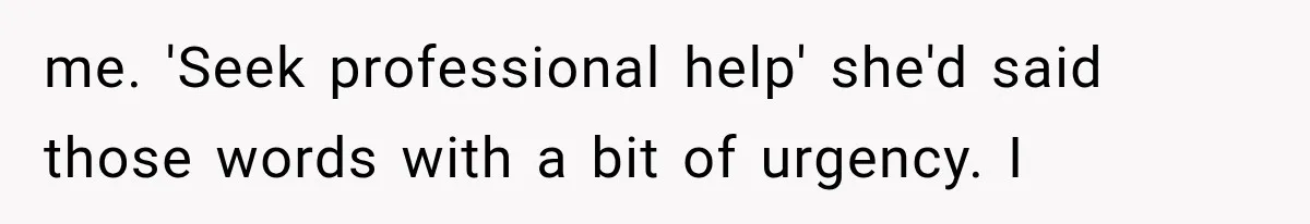 Man Thinks His Wife Is Playing a Creepy Peeking Game, Then Finds Her Hiding Under the Bed With a Shard of Glass me. 'Seek professional help' she'd said those words with a bit of urgency. I