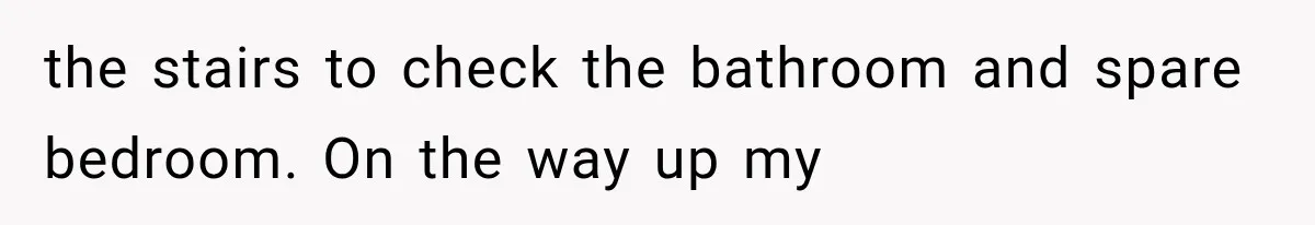 Man Thinks His Wife Is Playing a Creepy Peeking Game, Then Finds Her Hiding Under the Bed With a Shard of Glass the stairs to check the bathroom and spare bedroom. On the way up my