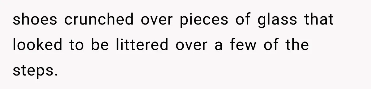 Man Thinks His Wife Is Playing a Creepy Peeking Game, Then Finds Her Hiding Under the Bed With a Shard of Glass shoes crunched over pieces of glass that looked to be littered over a few of the steps.