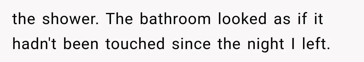 Man Thinks His Wife Is Playing a Creepy Peeking Game, Then Finds Her Hiding Under the Bed With a Shard of Glass the shower. The bathroom looked as if it hadn't been touched since the night I left.