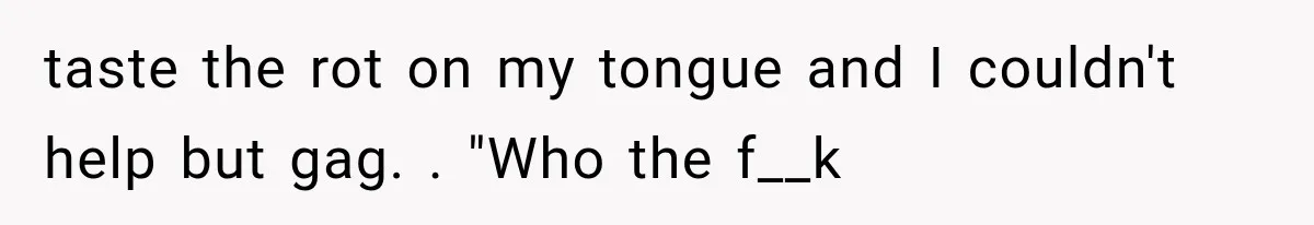 Man Thinks His Wife Is Playing a Creepy Peeking Game, Then Finds Her Hiding Under the Bed With a Shard of Glass taste the rot on my tongue and I couldn't help but gag. . "Who the f__k