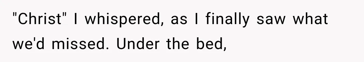 Man Thinks His Wife Is Playing a Creepy Peeking Game, Then Finds Her Hiding Under the Bed With a Shard of Glass "Christ" I whispered, as I finally saw what we'd missed. Under the bed,